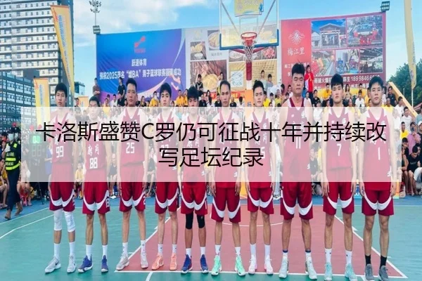 卡洛斯盛赞C罗仍可征战十年并持续改写足坛纪录
